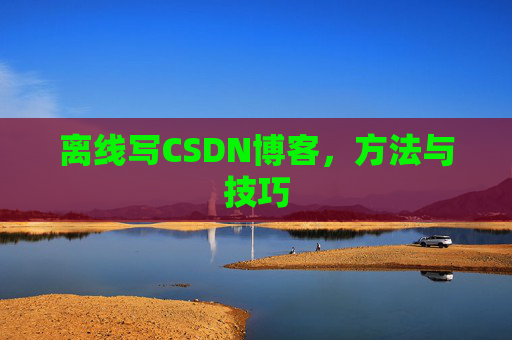 离线写CSDN博客,方法与技巧